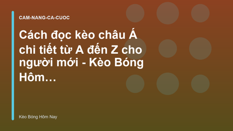 Cách đọc kèo châu Á chi tiết từ A đến Z cho người mới - Kèo Bóng Hôm Nay