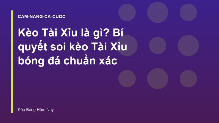 Kèo Tài Xỉu là gì? Bí quyết soi kèo Tài Xỉu bóng đá chuẩn xác