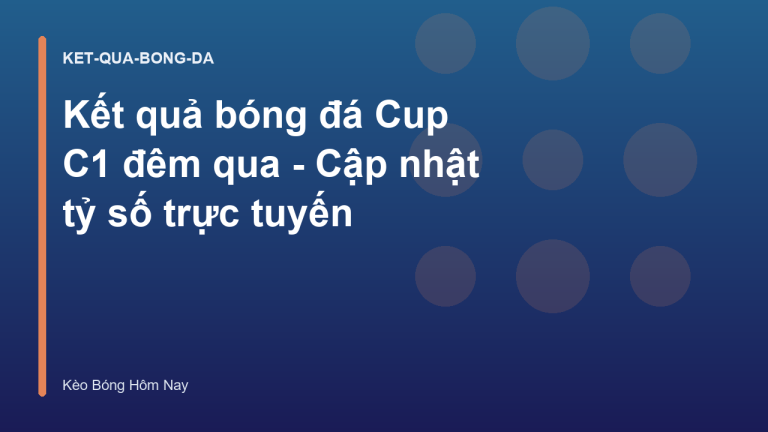 Kết quả bóng đá Cup C1 đêm qua - Cập nhật tỷ số trực tuyến