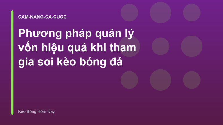 Phương pháp quản lý vốn hiệu quả khi tham gia soi kèo bóng đá