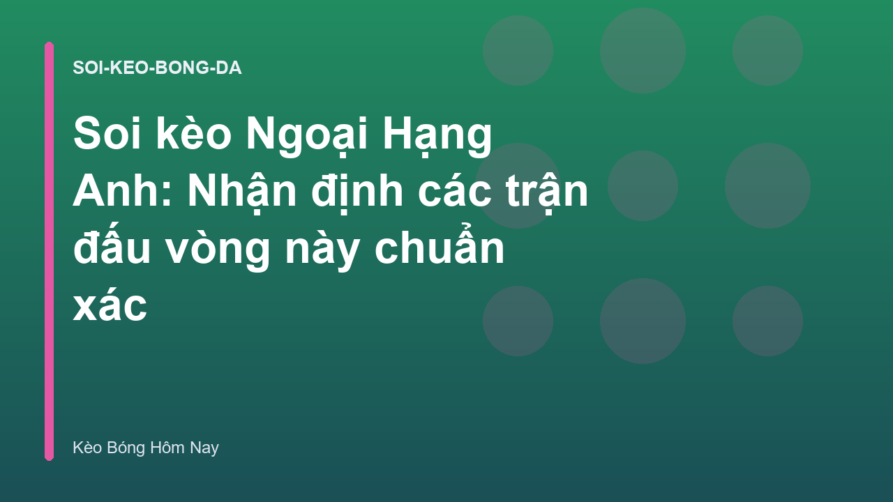 Soi kèo Ngoại Hạng Anh: Nhận định các trận đấu vòng này chuẩn xác